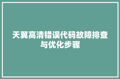 天翼高清错误代码故障排查与优化步骤