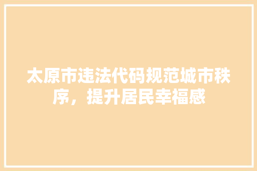 太原市违法代码规范城市秩序，提升居民幸福感
