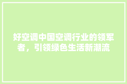 好空调中国空调行业的领军者，引领绿色生活新潮流
