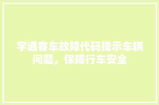 宇通客车故障代码提示车辆问题，保障行车安全