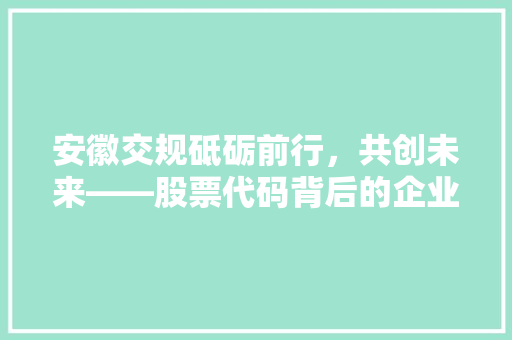 安徽交规砥砺前行，共创未来——股票代码背后的企业传奇