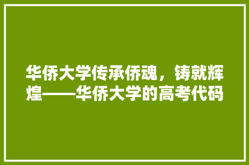 华侨大学传承侨魂，铸就辉煌——华侨大学的高考代码与育人理念