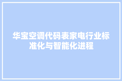 华宝空调代码表家电行业标准化与智能化进程