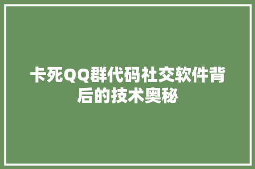 卡死QQ群代码社交软件背后的技术奥秘