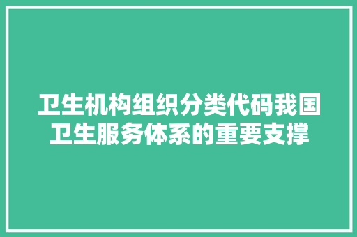 卫生机构组织分类代码我国卫生服务体系的重要支撑