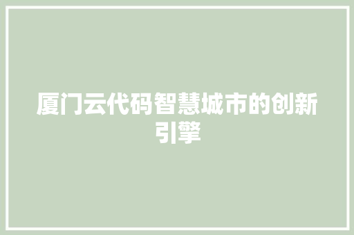 厦门云代码智慧城市的创新引擎