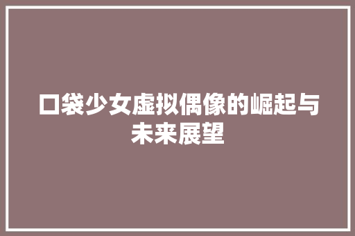 口袋少女虚拟偶像的崛起与未来展望