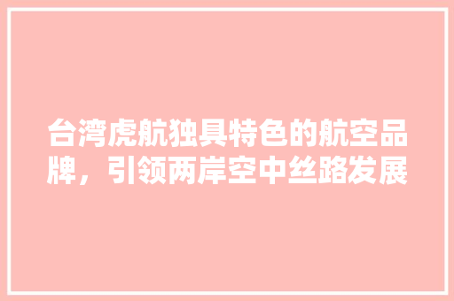 台湾虎航独具特色的航空品牌，引领两岸空中丝路发展