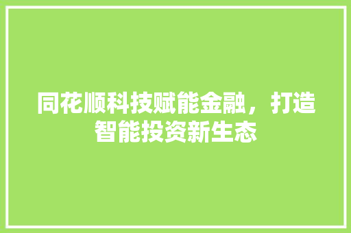 同花顺科技赋能金融，打造智能投资新生态
