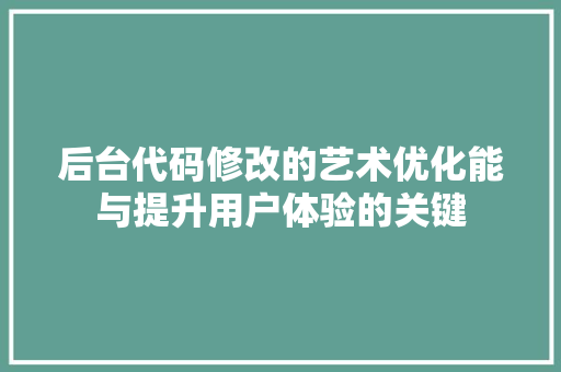 后台代码修改的艺术优化能与提升用户体验的关键