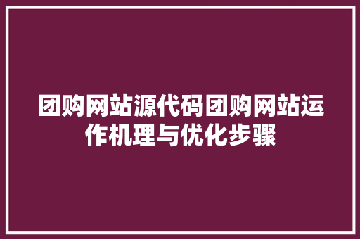 团购网站源代码团购网站运作机理与优化步骤