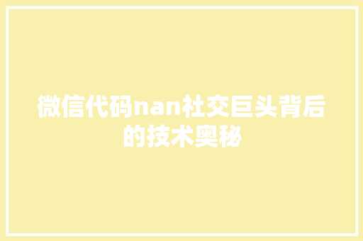 微信代码nan社交巨头背后的技术奥秘