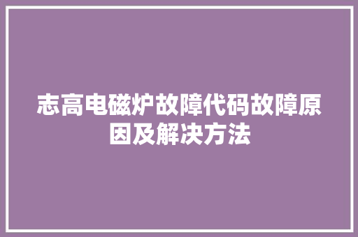 志高电磁炉故障代码故障原因及解决方法