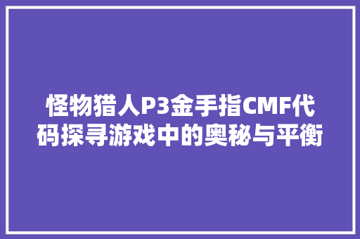 怪物猎人P3金手指CMF代码探寻游戏中的奥秘与平衡