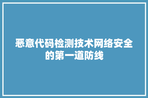 恶意代码检测技术网络安全的第一道防线