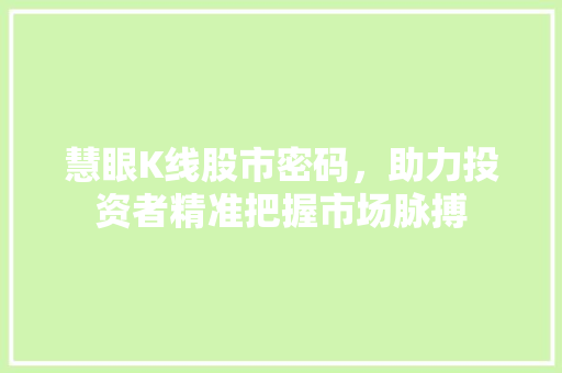 慧眼K线股市密码，助力投资者精准把握市场脉搏
