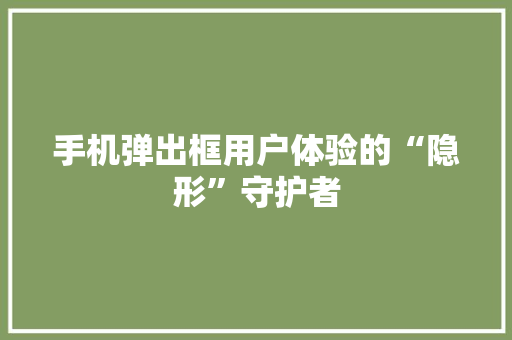 手机弹出框用户体验的“隐形”守护者