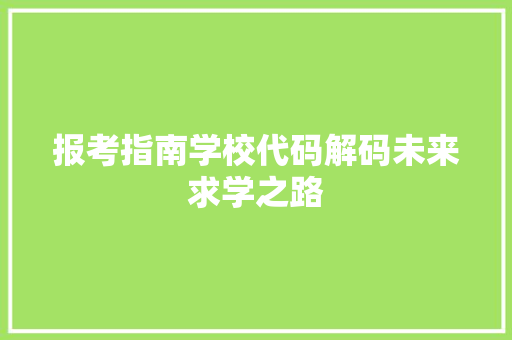 报考指南学校代码解码未来求学之路