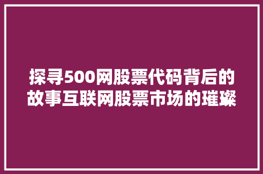 探寻500网股票代码背后的故事互联网股票市场的璀璨明珠