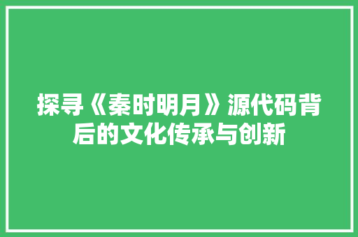探寻《秦时明月》源代码背后的文化传承与创新