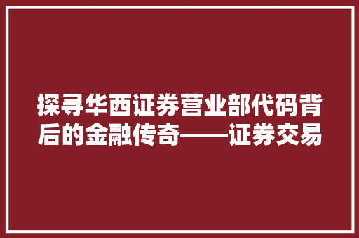 探寻华西证券营业部代码背后的金融传奇——证券交易的魅力