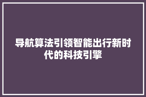 导航算法引领智能出行新时代的科技引擎
