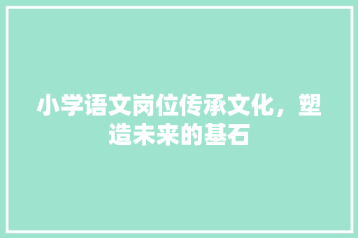 小学语文岗位传承文化，塑造未来的基石