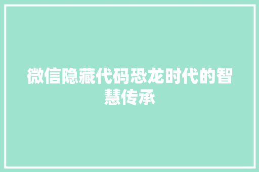 微信隐藏代码恐龙时代的智慧传承