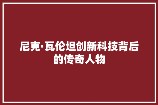 尼克·瓦伦坦创新科技背后的传奇人物