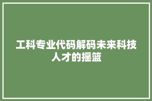 工科专业代码解码未来科技人才的摇篮