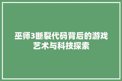 巫师3断裂代码背后的游戏艺术与科技探索