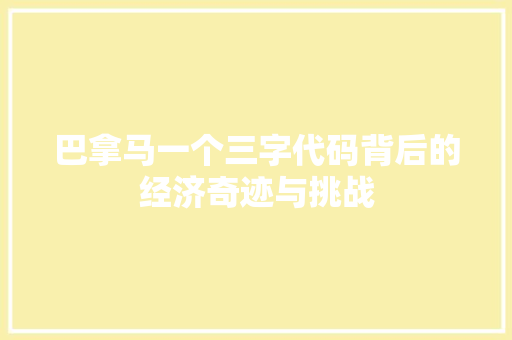 巴拿马一个三字代码背后的经济奇迹与挑战
