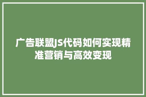 广告联盟JS代码如何实现精准营销与高效变现