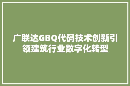 广联达GBQ代码技术创新引领建筑行业数字化转型
