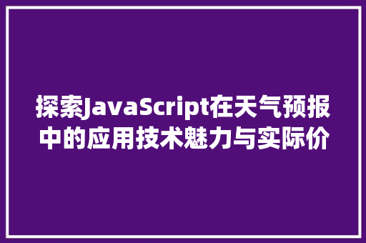 探索JavaScript在天气预报中的应用技术魅力与实际价值