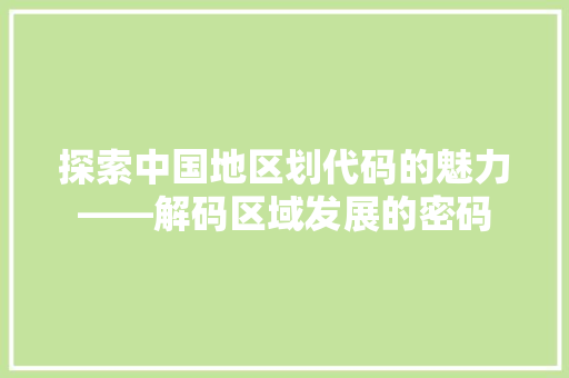 探索中国地区划代码的魅力——解码区域发展的密码
