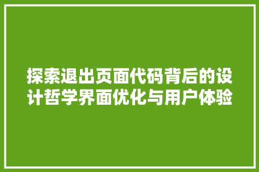 探索退出页面代码背后的设计哲学界面优化与用户体验的完美融合
