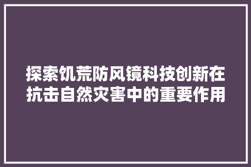 探索饥荒防风镜科技创新在抗击自然灾害中的重要作用