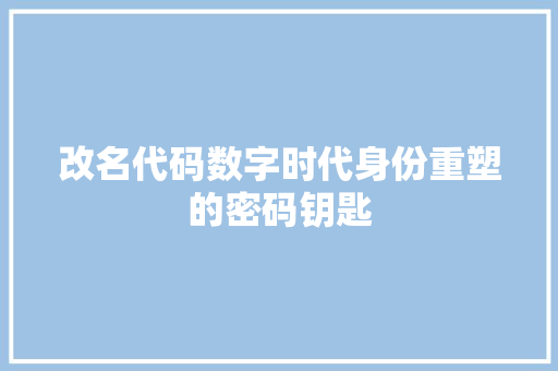 改名代码数字时代身份重塑的密码钥匙