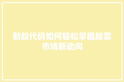 新股代码如何轻松掌握股票市场新动向