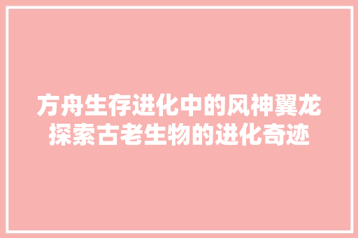方舟生存进化中的风神翼龙探索古老生物的进化奇迹