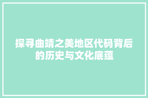 探寻曲靖之美地区代码背后的历史与文化底蕴