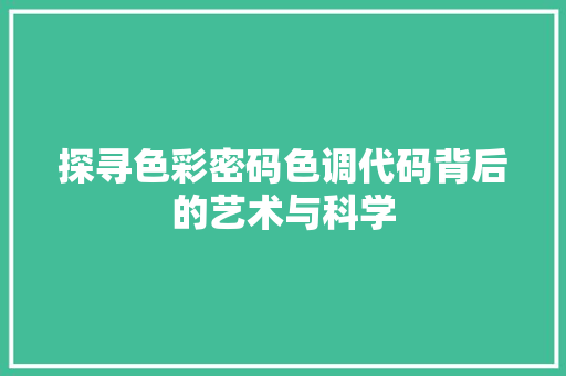 探寻色彩密码色调代码背后的艺术与科学