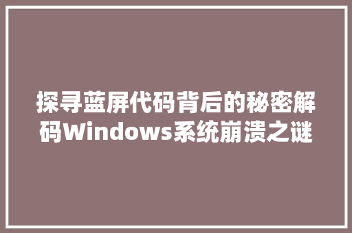探寻蓝屏代码背后的秘密解码Windows系统崩溃之谜
