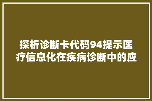 探析诊断卡代码94提示医疗信息化在疾病诊断中的应用与价值