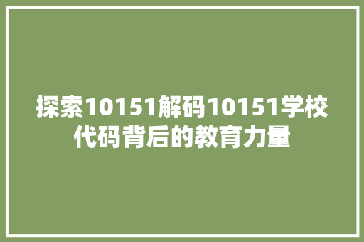 探索10151解码10151学校代码背后的教育力量