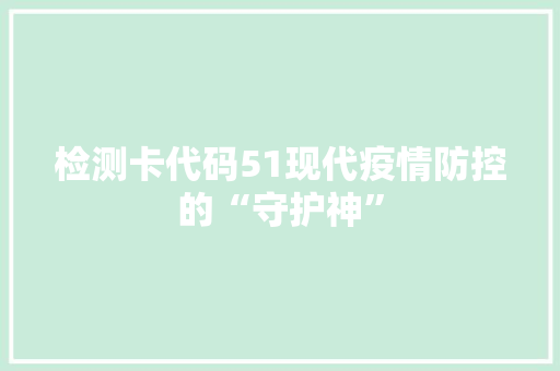 检测卡代码51现代疫情防控的“守护神”