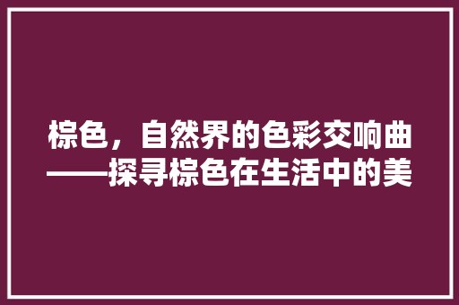 棕色，自然界的色彩交响曲——探寻棕色在生活中的美学价值