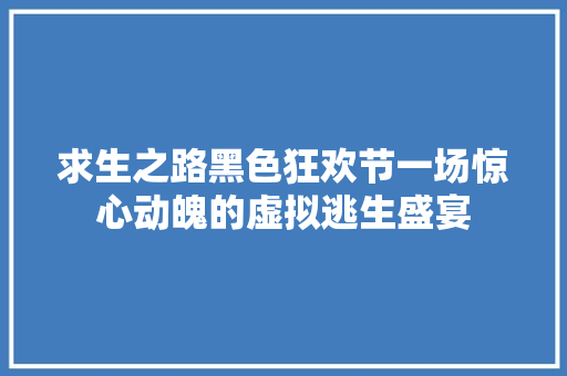 求生之路黑色狂欢节一场惊心动魄的虚拟逃生盛宴