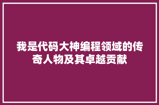 我是代码大神编程领域的传奇人物及其卓越贡献